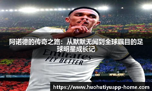 阿诺德的传奇之路：从默默无闻到全球瞩目的足球明星成长记