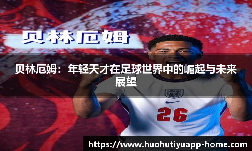 贝林厄姆：年轻天才在足球世界中的崛起与未来展望